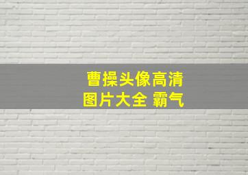 曹操头像高清图片大全 霸气